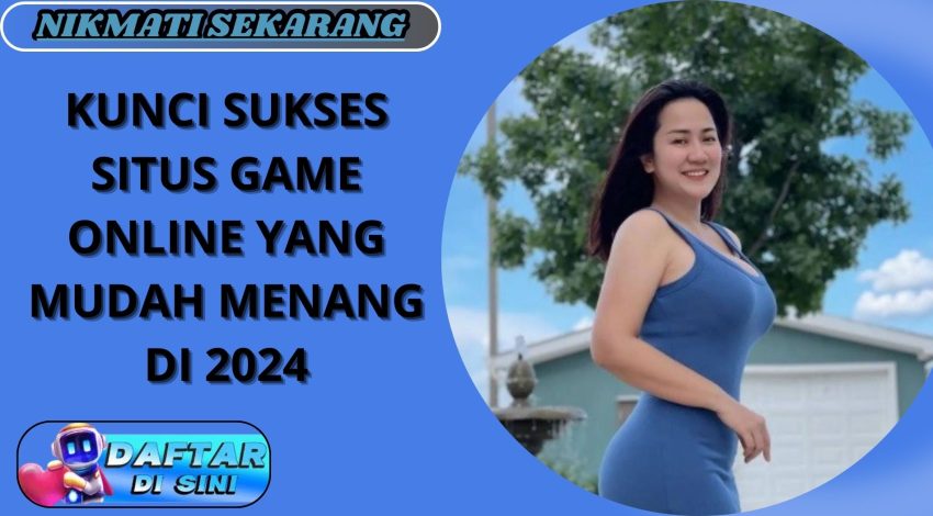 KUNCI SUKSES SITUS GAME ONLINE YANG MUDAH MENANG DI 2024